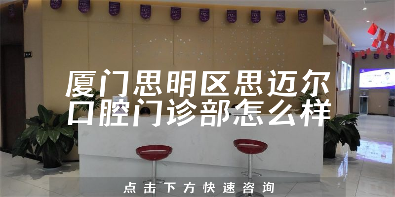 厦门思明区思迈尔口腔门诊部怎么样