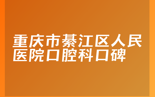 重庆市綦江区人民医院口腔科口碑