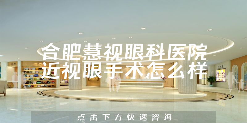 合肥慧视眼科医院近视眼手术怎么样