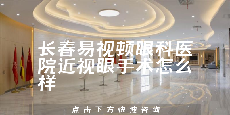 长春易视顿眼科医院近视眼手术怎么样