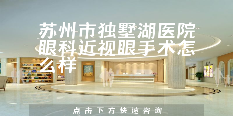 苏州市独墅湖医院眼科近视眼手术怎么样