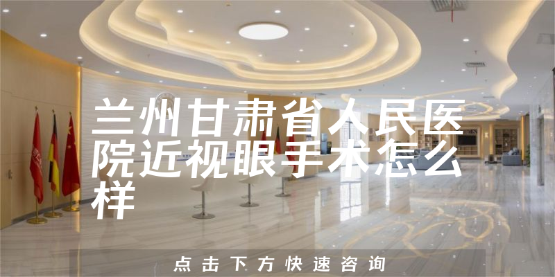 兰州甘肃省人民医院近视眼手术怎么样