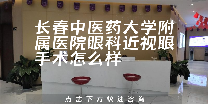 长春中医药大学附属医院眼科近视眼手术怎么样