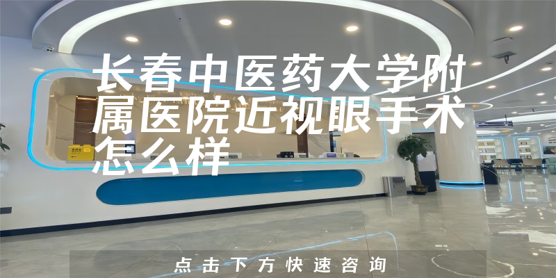 长春中医药大学附属医院近视眼手术怎么样