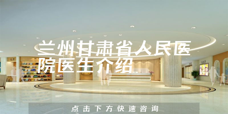 兰州甘肃省人民医院医生介绍