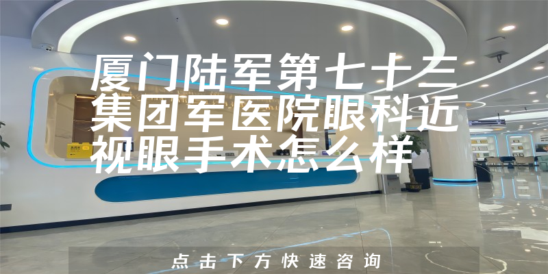 厦门陆军第七十三集团军医院眼科近视眼手术怎么样