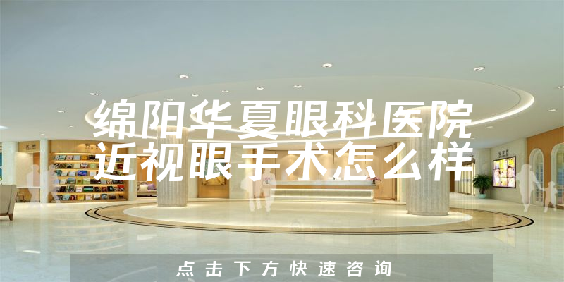 绵阳华夏眼科医院近视眼手术怎么样