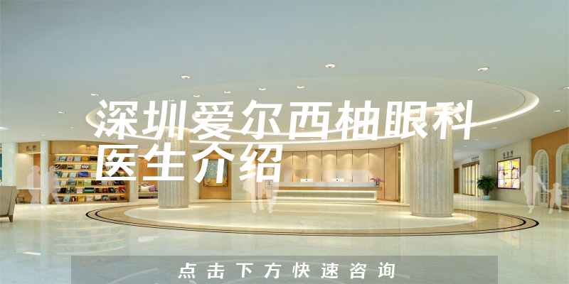 深圳爱尔西柚眼科医生介绍