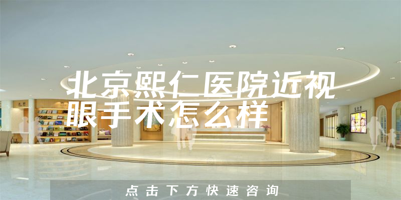 北京熙仁医院近视眼手术怎么样