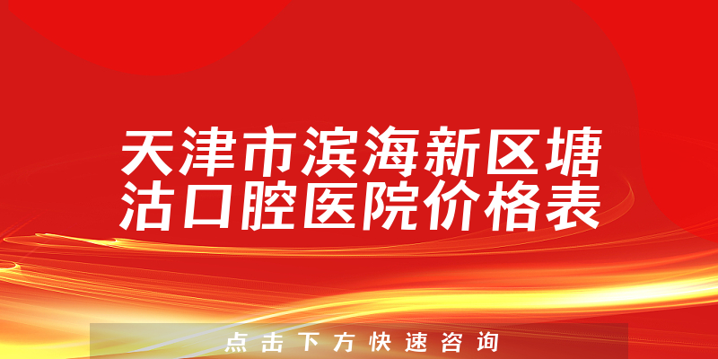 天津市滨海新区塘沽口腔医院价格表