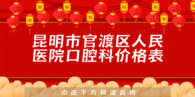 昆明市官渡区人民医院口腔科价格表
