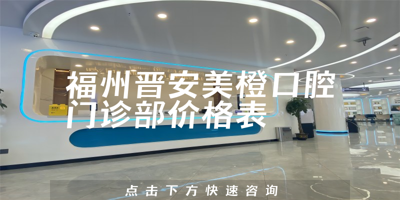 福州晋安美橙口腔门诊部价格表