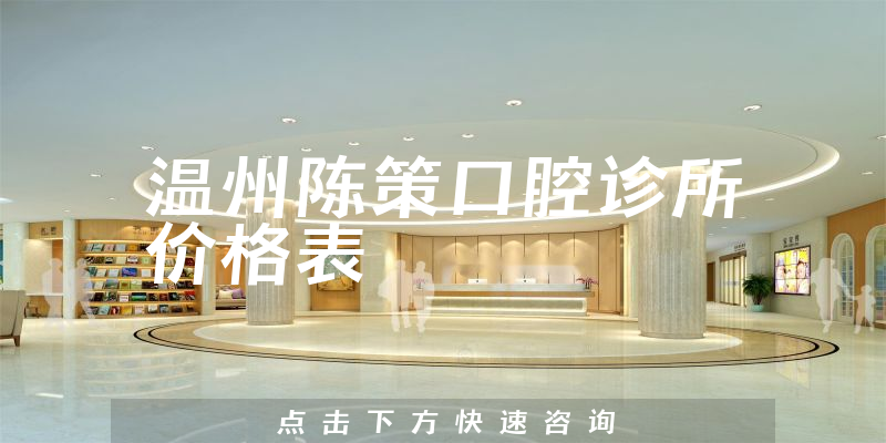 温州陈策口腔诊所价格表