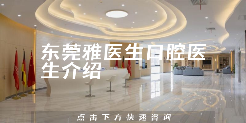 东莞雅医生口腔医生介绍
