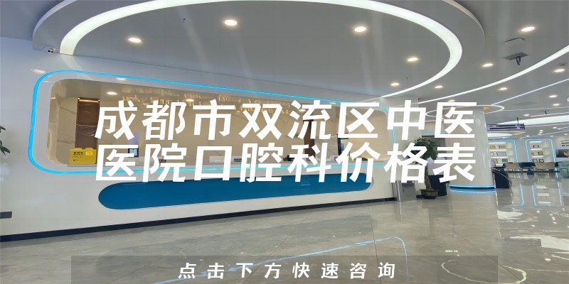 成都市双流区中医医院口腔科价格表