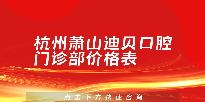 杭州萧山迪贝口腔门诊部价格表