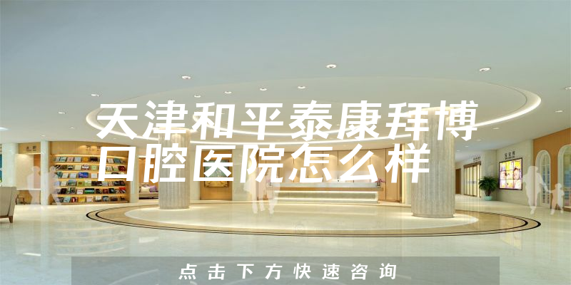 天津和平泰康拜博口腔医院怎么样