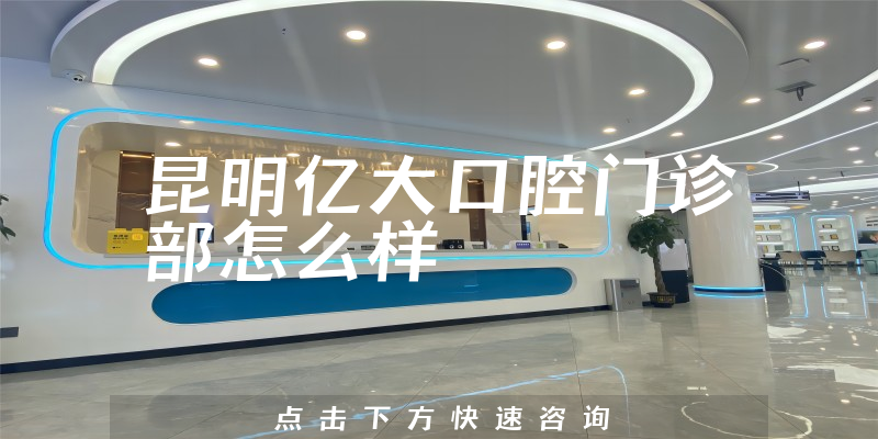 昆明亿大口腔门诊部怎么样