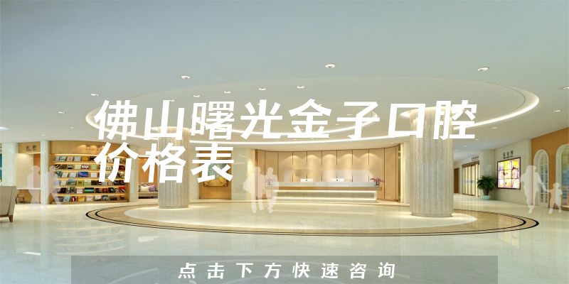 佛山曙光金子口腔价格表
