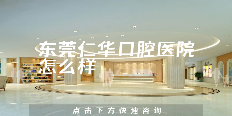 东莞仁华口腔医院怎么样