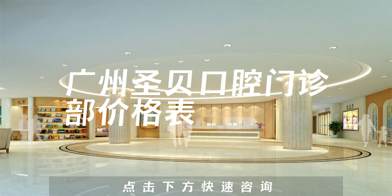 广州圣贝口腔门诊部价格表