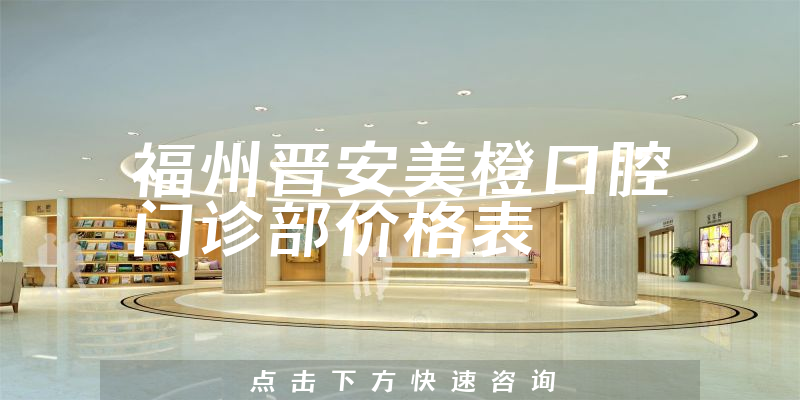 福州晋安美橙口腔门诊部价格表
