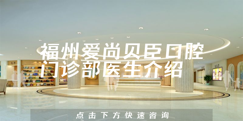 福州爱尚贝臣口腔门诊部医生介绍