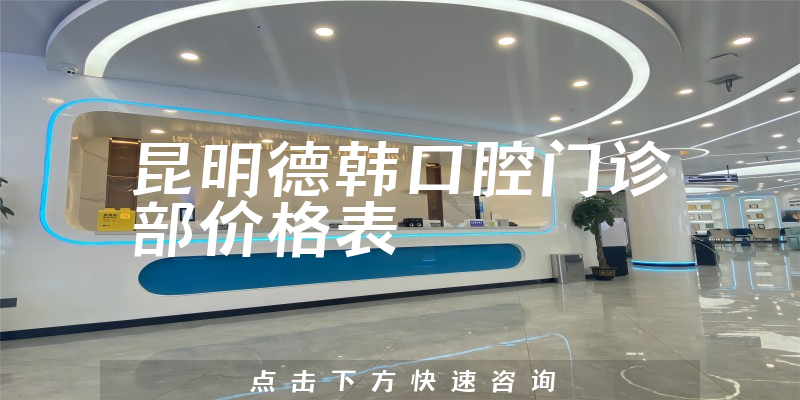 昆明德韩口腔门诊部价格表