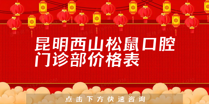 昆明西山松鼠口腔门诊部价格表