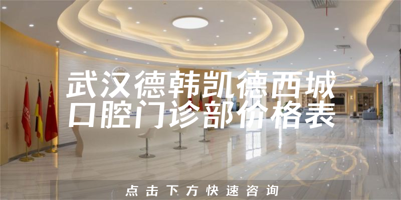 武汉德韩凯德西城口腔门诊部价格表