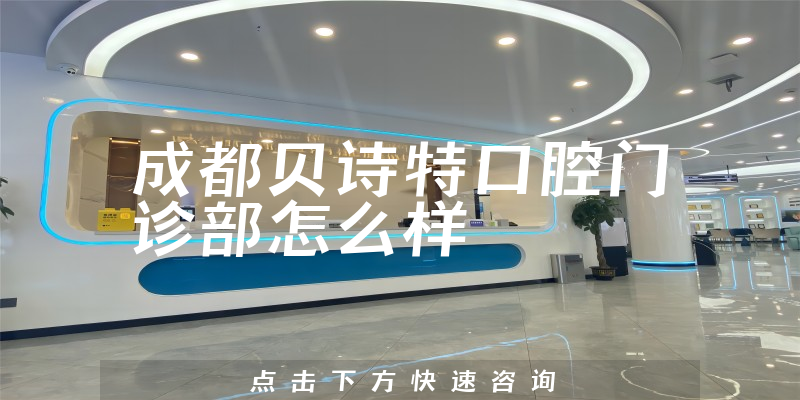 成都贝诗特口腔门诊部怎么样