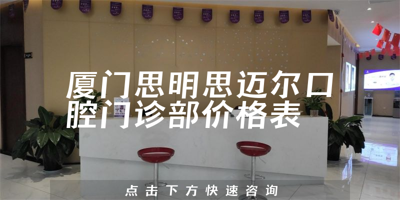 厦门思明思迈尔口腔门诊部价格表