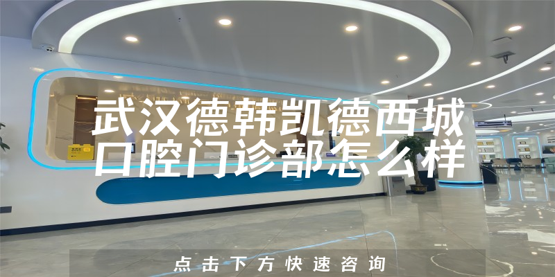 武汉德韩凯德西城口腔门诊部怎么样