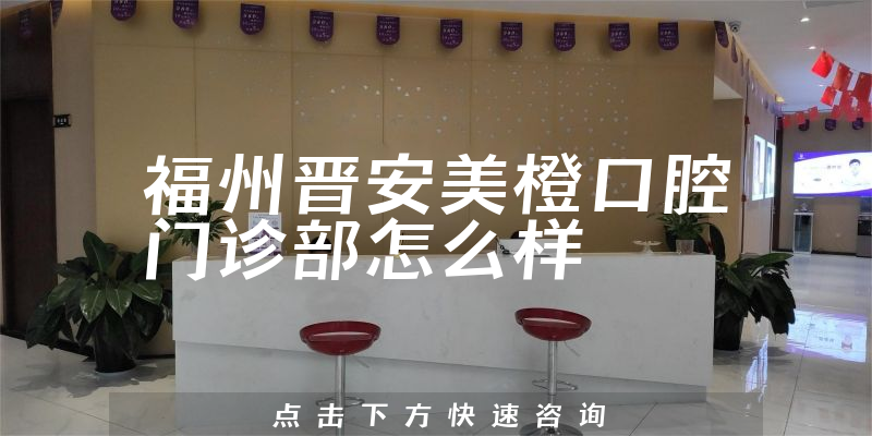 福州晋安美橙口腔门诊部怎么样