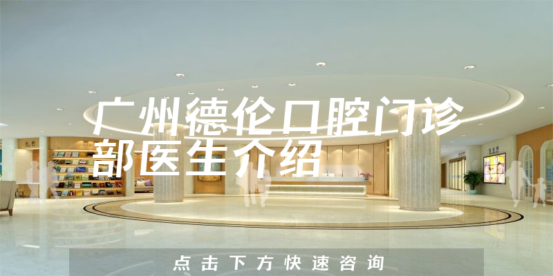 广州德伦口腔门诊部医生介绍
