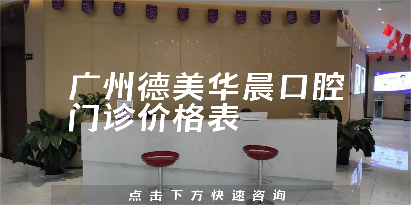 广州德美华晨口腔门诊价格表