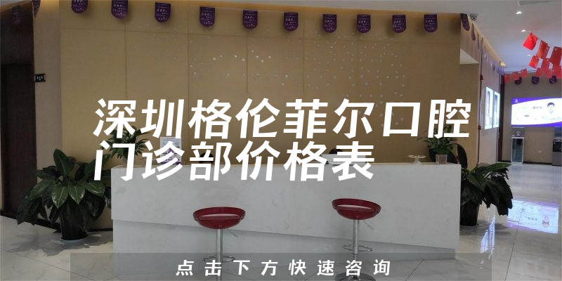 深圳格伦菲尔口腔门诊部价格表