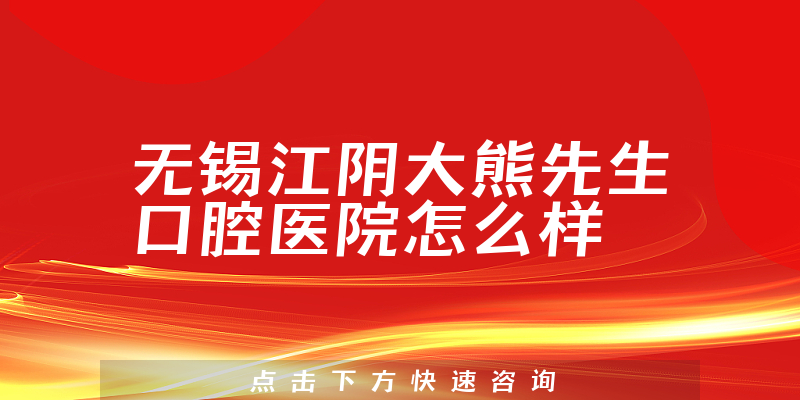 无锡江阴大熊先生口腔医院怎么样