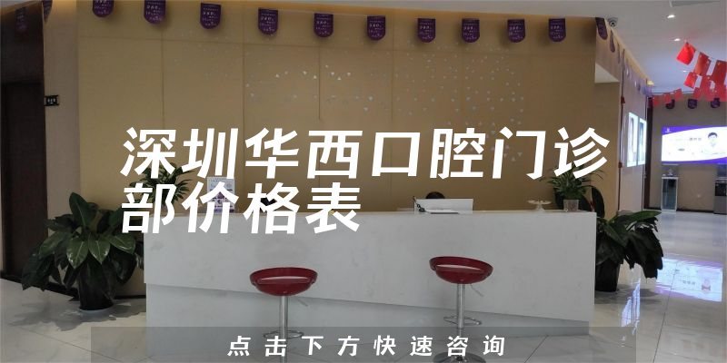 深圳华西口腔门诊部价格表