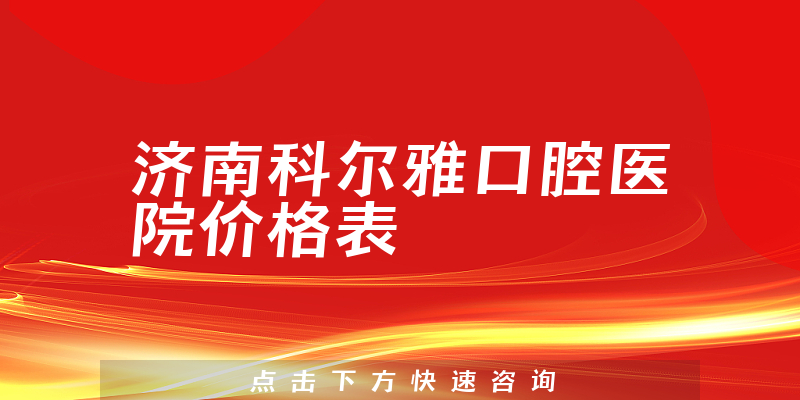 济南科尔雅口腔医院价格表