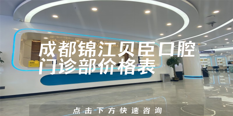 成都锦江贝臣口腔门诊部价格表