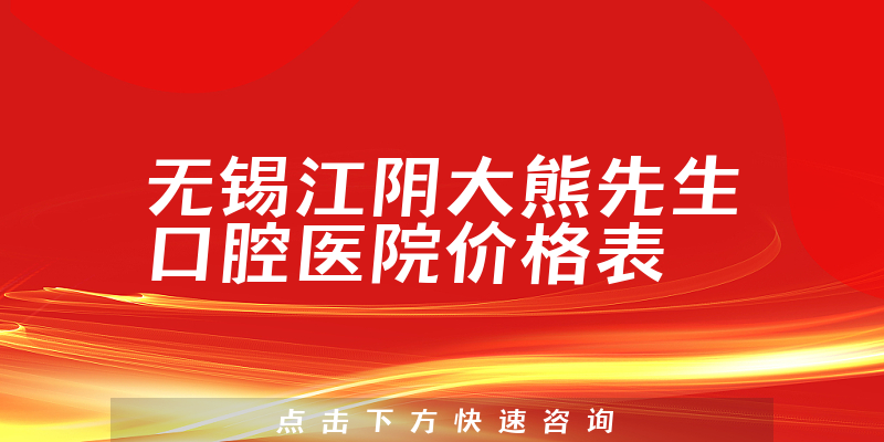 无锡江阴大熊先生口腔医院价格表