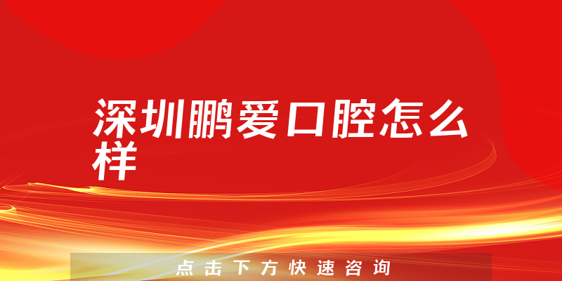 深圳鹏爱口腔怎么样