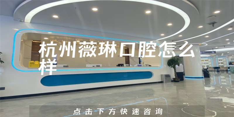 杭州薇琳口腔怎么样