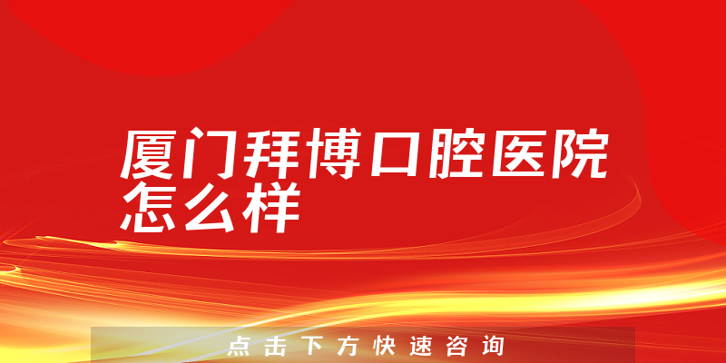 厦门拜博口腔医院怎么样