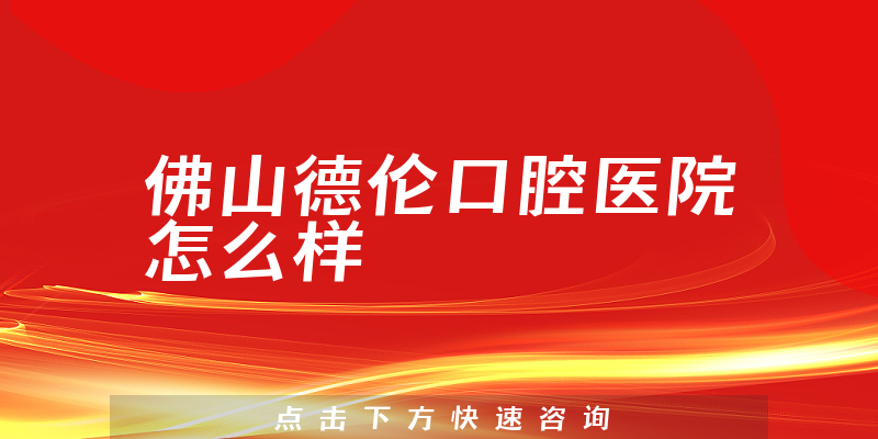 佛山德伦口腔医院怎么样
