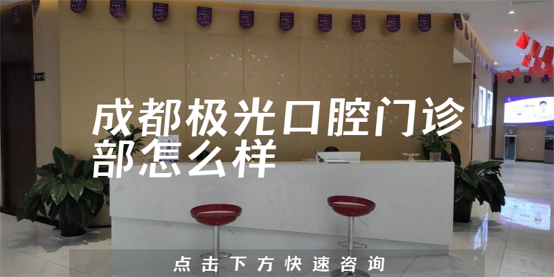 成都极光口腔门诊部怎么样