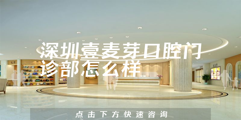 深圳壹麦芽口腔门诊部怎么样
