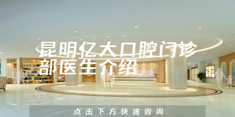 昆明亿大口腔门诊部医生介绍