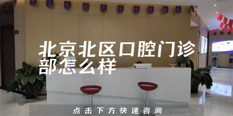 北京北区口腔门诊部怎么样